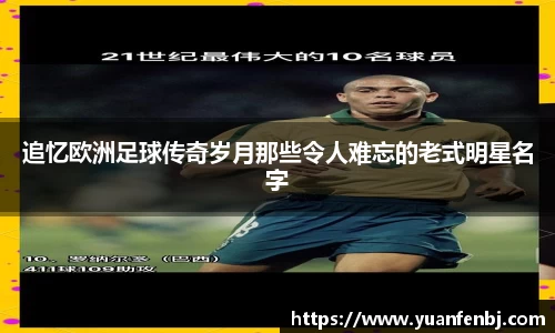 追忆欧洲足球传奇岁月那些令人难忘的老式明星名字