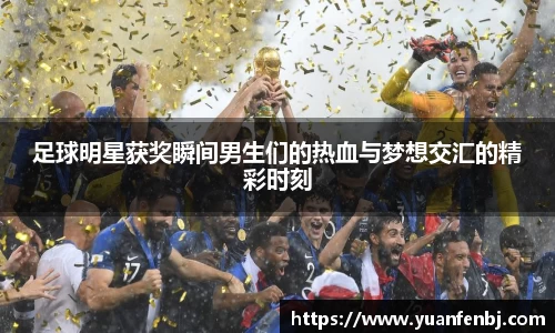 足球明星获奖瞬间男生们的热血与梦想交汇的精彩时刻