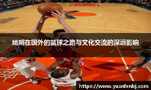 姚明在国外的篮球之路与文化交流的深远影响