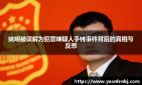姚明被误解为犯罪嫌疑人手铐事件背后的真相与反思