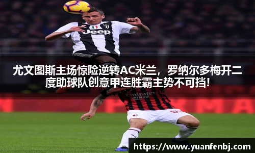尤文图斯主场惊险逆转AC米兰，罗纳尔多梅开二度助球队创意甲连胜霸主势不可挡!