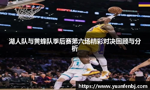 湖人队与黄蜂队季后赛第六场精彩对决回顾与分析