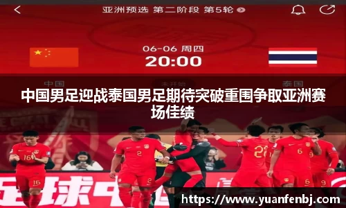 中国男足迎战泰国男足期待突破重围争取亚洲赛场佳绩