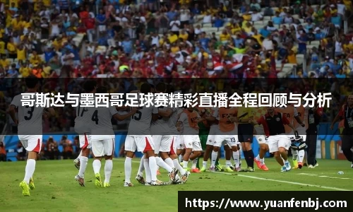 哥斯达与墨西哥足球赛精彩直播全程回顾与分析